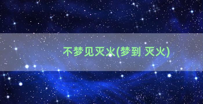 不梦见灭火(梦到 灭火)